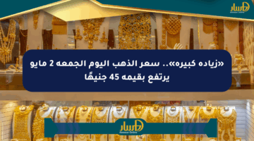 «زيادة كبيرة».. سعر الذهب اليوم الجمعة 2 مايو يرتفع بقيمة 45 جنيهًا